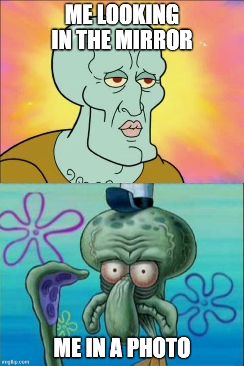 Squidward | ME LOOKING IN THE MIRROR; ME IN A PHOTO | image tagged in memes,squidward | made w/ Imgflip meme maker