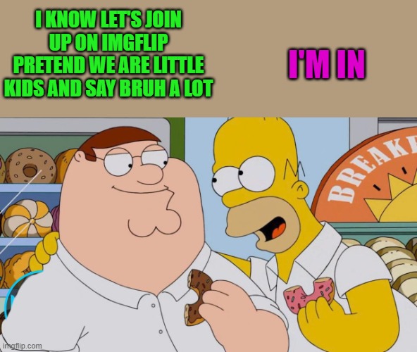 something to do | I KNOW LET'S JOIN UP ON IMGFLIP PRETEND WE ARE LITTLE KIDS AND SAY BRUH A LOT; I'M IN | image tagged in imgflip,bruh | made w/ Imgflip meme maker