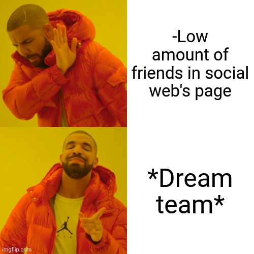 -We are near. | -Low amount of friends in social web's page; *Dream team* | image tagged in memes,drake hotline bling,collage,team fortress 2,social media,little | made w/ Imgflip meme maker