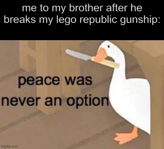 a clone's favorite ship | me to my brother after he breaks my lego republic gunship: | image tagged in peace was never an option | made w/ Imgflip meme maker