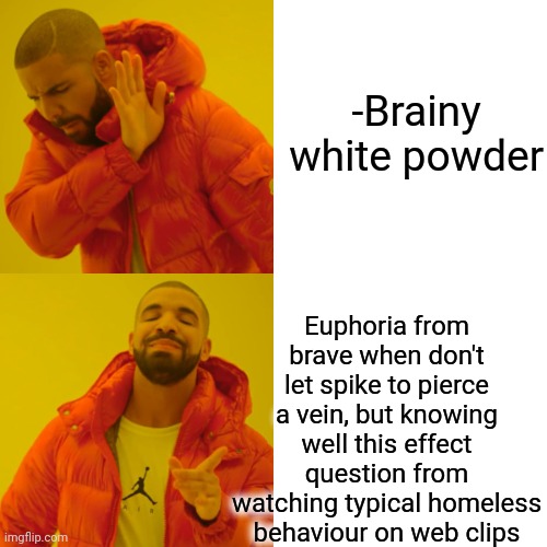 -Destroy for already ruined. | -Brainy white powder; Euphoria from brave when don't let spike to pierce a vein, but knowing well this effect question from watching typical homeless behaviour on web clips | image tagged in memes,drake hotline bling,heroin,needles,pranks,rage against the machine | made w/ Imgflip meme maker