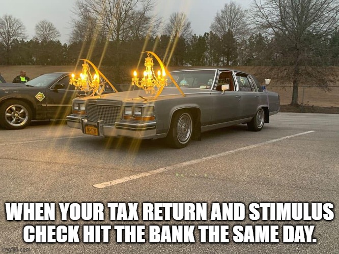 Tax Refund Cadillac |  WHEN YOUR TAX RETURN AND STIMULUS CHECK HIT THE BANK THE SAME DAY. | image tagged in tax refund,stimulus check | made w/ Imgflip meme maker