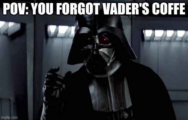 Darth Vader | POV: YOU FORGOT VADER'S COFFE | image tagged in darth vader | made w/ Imgflip meme maker