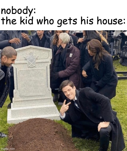 inheritance... | nobody:
the kid who gets his house: | image tagged in grant gustin over grave | made w/ Imgflip meme maker