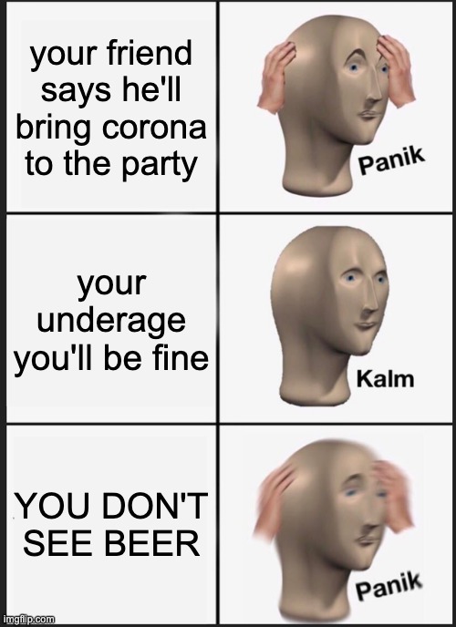CORONA | your friend says he'll bring corona to the party; your underage you'll be fine; YOU DON'T SEE BEER | image tagged in memes,panik kalm panik | made w/ Imgflip meme maker