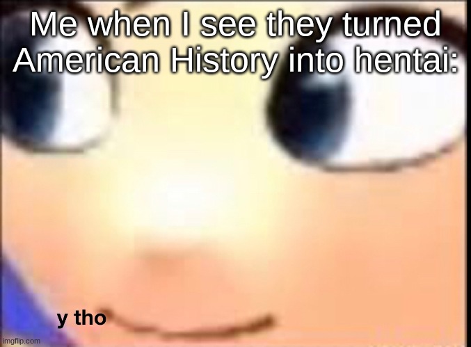 like why- | Me when I see they turned American History into hentai: | image tagged in hat kid y tho | made w/ Imgflip meme maker