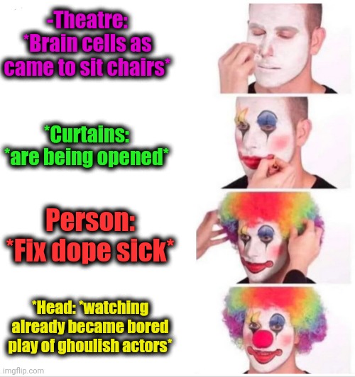 -Were fooled. | -Theatre: *Brain cells as came to sit chairs*; *Curtains: *are being opened*; Person: *Fix dope sick*; *Head: *watching already became bored play of ghoulish actors* | image tagged in memes,clown applying makeup,theatre,cosplay,actors,seat | made w/ Imgflip meme maker