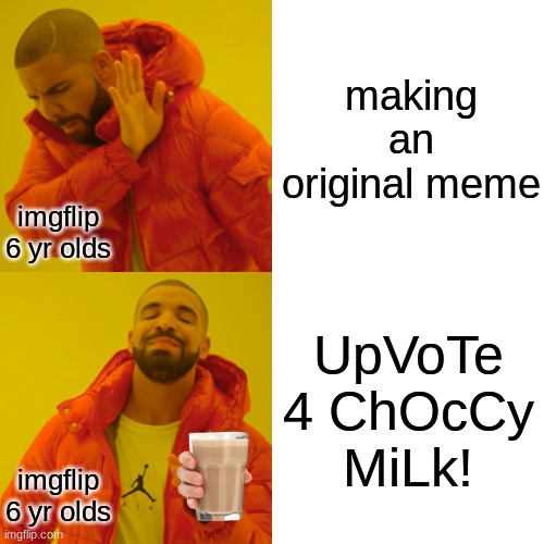 it's just as bad as upvote begging imo. | making an original meme; imgflip 6 yr olds; UpVoTe 4 ChOcCy MiLk! imgflip 6 yr olds | image tagged in memes,drake hotline bling,choccy milk | made w/ Imgflip meme maker