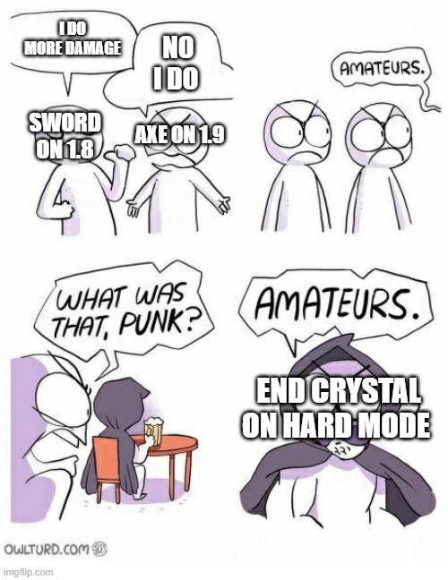 Amateurs | I DO MORE DAMAGE; NO I DO; SWORD ON 1.8; AXE ON 1.9; END CRYSTAL ON HARD MODE | image tagged in amateurs | made w/ Imgflip meme maker