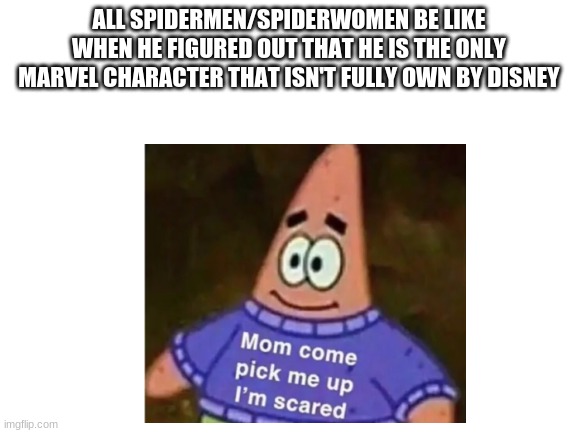 save them | ALL SPIDERMEN/SPIDERWOMEN BE LIKE WHEN HE FIGURED OUT THAT HE IS THE ONLY MARVEL CHARACTER THAT ISN'T FULLY OWN BY DISNEY | image tagged in patrick mom come pick me up i'm scared | made w/ Imgflip meme maker