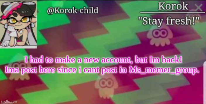 Fresh Korok-child announcement template | I had to make a new account, but Im back! Ima post here since i cant post in Ms_memer_group. | image tagged in fresh korok-child announcement template | made w/ Imgflip meme maker