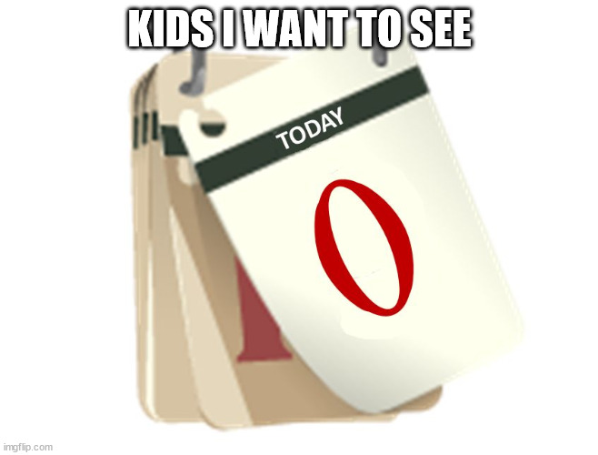 Zero Days | KIDS I WANT TO SEE | image tagged in zero days | made w/ Imgflip meme maker