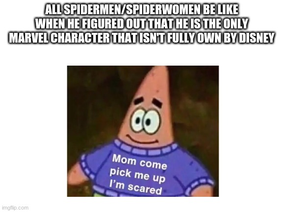 save them | ALL SPIDERMEN/SPIDERWOMEN BE LIKE WHEN HE FIGURED OUT THAT HE IS THE ONLY MARVEL CHARACTER THAT ISN'T FULLY OWN BY DISNEY | image tagged in patrick mom come pick me up i'm scared | made w/ Imgflip meme maker