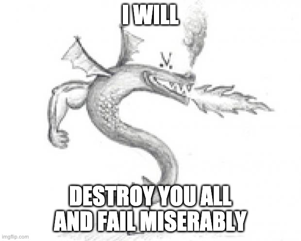 trogdor burninator | I WILL; DESTROY YOU ALL AND FAIL MISERABLY | image tagged in trogdor burninator | made w/ Imgflip meme maker
