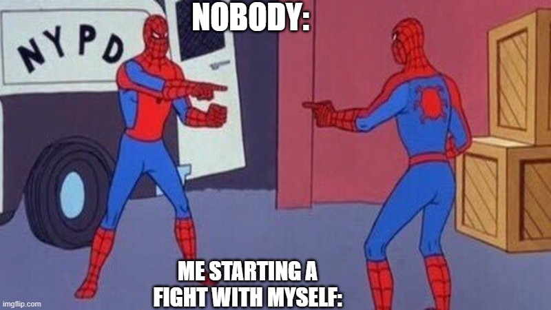 spiderman pointing at spiderman | NOBODY:; ME STARTING A FIGHT WITH MYSELF: | image tagged in spiderman pointing at spiderman | made w/ Imgflip meme maker