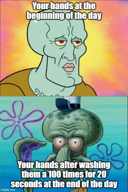 "Wash your hands", they said | Your hands at the beginning of the day; Your hands after washing them a 100 times for 20 seconds at the end of the day | image tagged in memes,squidward,washing hands,coronavirus,wrinkled,covid-19 | made w/ Imgflip meme maker