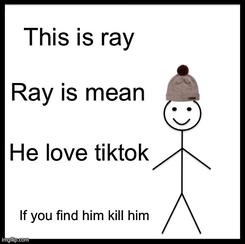 Be Like Bill | This is ray; Ray is mean; He love tiktok; If you find him kill him | image tagged in memes,be like bill | made w/ Imgflip meme maker