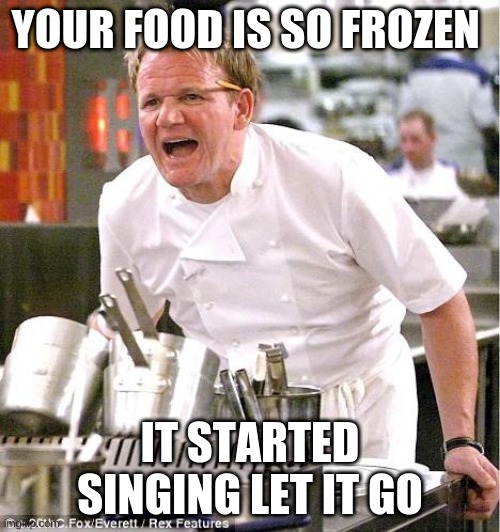 Chef Gordon Ramsay | YOUR FOOD IS SO FROZEN; IT STARTED SINGING LET IT GO | image tagged in memes,chef gordon ramsay | made w/ Imgflip meme maker