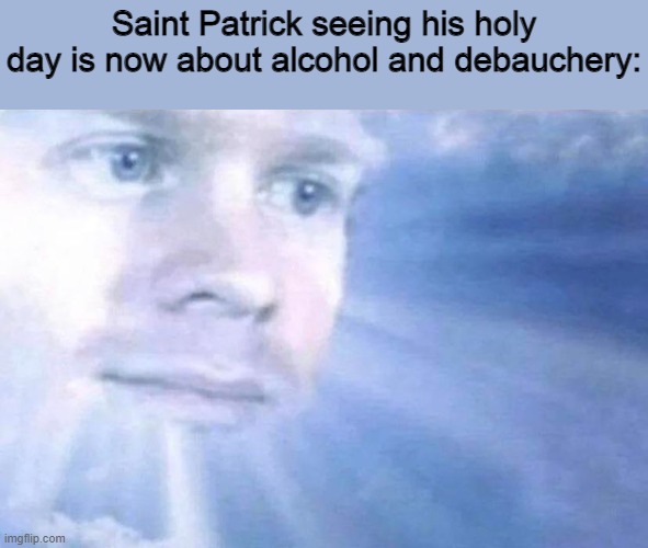 Blinking white guy sun |  Saint Patrick seeing his holy day is now about alcohol and debauchery: | image tagged in blinking white guy sun,memes,st patrick's day,st patricks day,saint patrick's day | made w/ Imgflip meme maker