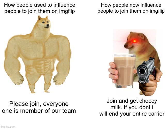 Get gud | How people used to influence people to join them on imgflip; How people now influence people to join them on imgflip; Please join, everyone one is member of our team; Join and get choccy milk. If you dont i will end your entire carrier | image tagged in memes,buff doge vs cheems,imgflip users,imgflip | made w/ Imgflip meme maker