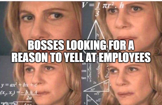 Math lady/Confused lady | BOSSES LOOKING FOR A REASON TO YELL AT EMPLOYEES | image tagged in math lady/confused lady | made w/ Imgflip meme maker