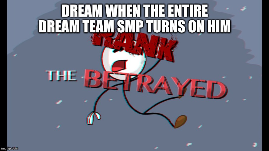 The Betrayed | DREAM WHEN THE ENTIRE DREAM TEAM SMP TURNS ON HIM | image tagged in the betrayed | made w/ Imgflip meme maker