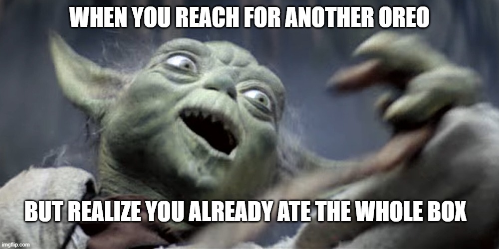 Oreos | WHEN YOU REACH FOR ANOTHER OREO; BUT REALIZE YOU ALREADY ATE THE WHOLE BOX | image tagged in star wars yoda | made w/ Imgflip meme maker