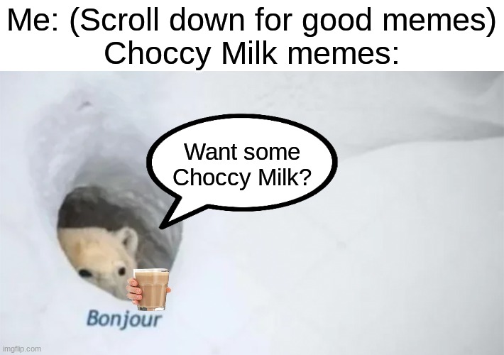 We seen enough milky memes | Me: (Scroll down for good memes)
Choccy Milk memes:; Want some Choccy Milk? | image tagged in choccy milk,funny,bonjour,meme | made w/ Imgflip meme maker