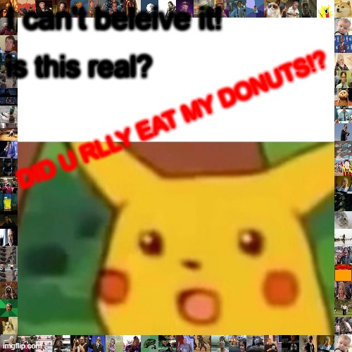 im not a monster | I can't beleive it! is this real? DID U RLLY EAT MY DONUTS!? | image tagged in memes,surprised pikachu | made w/ Imgflip meme maker