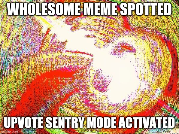 Deep fried hell | WHOLESOME MEME SPOTTED UPVOTE SENTRY MODE ACTIVATED | image tagged in deep fried hell | made w/ Imgflip meme maker