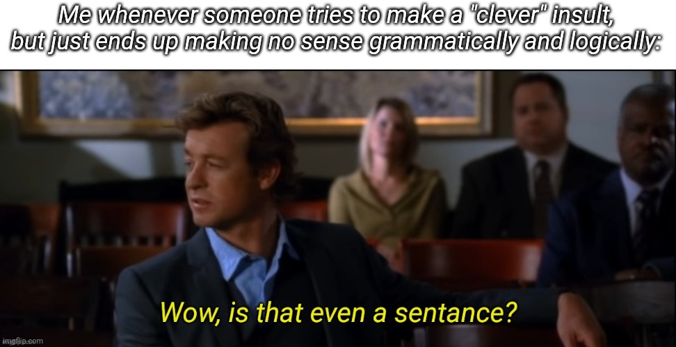 Wow is that even a sentence | Me whenever someone tries to make a "clever" insult, but just ends up making no sense grammatically and logically: | image tagged in wow is that even a sentence | made w/ Imgflip meme maker