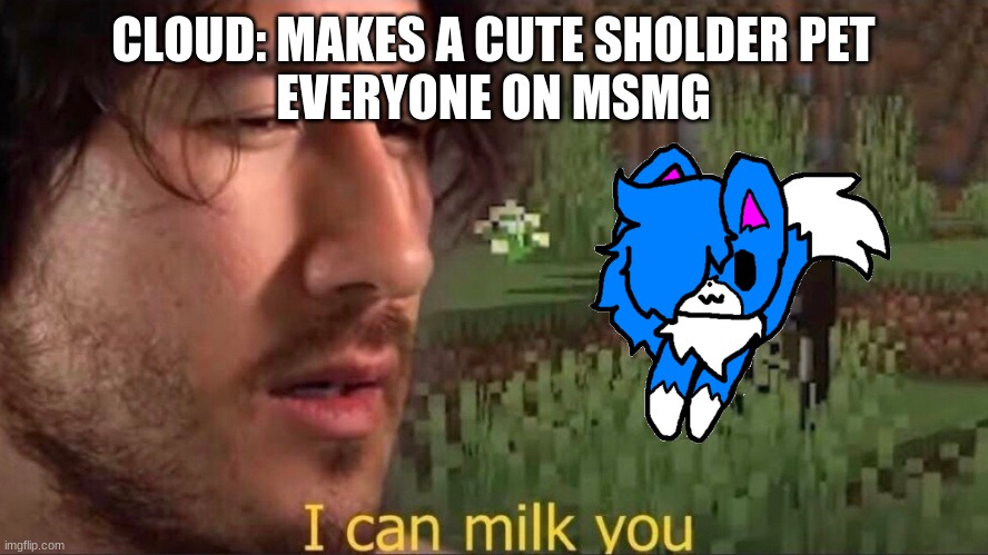I can milk you (template) | CLOUD: MAKES A CUTE SHOLDER PET
EVERYONE ON MSMG | image tagged in i can milk you template | made w/ Imgflip meme maker