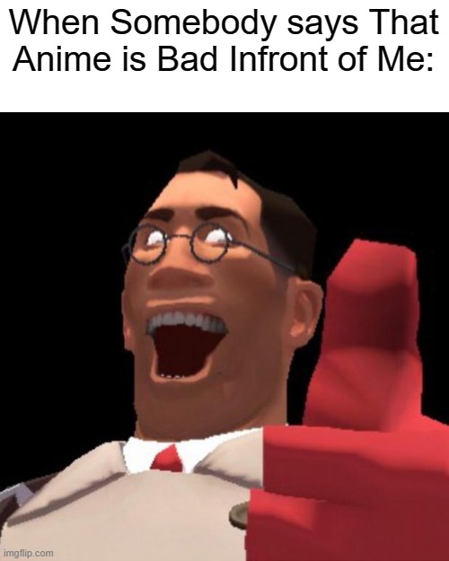 Yeet | When Somebody says That Anime is Bad Infront of Me: | image tagged in tf2 medic | made w/ Imgflip meme maker