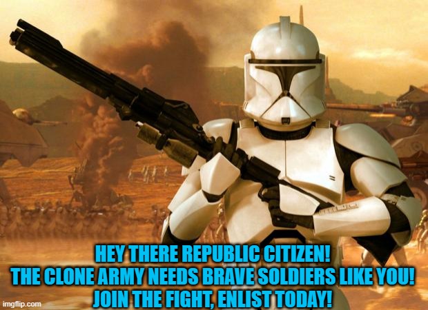 clone army recruitment poster | HEY THERE REPUBLIC CITIZEN! THE CLONE ARMY NEEDS BRAVE SOLDIERS LIKE YOU!
JOIN THE FIGHT, ENLIST TODAY! | image tagged in clone trooper | made w/ Imgflip meme maker