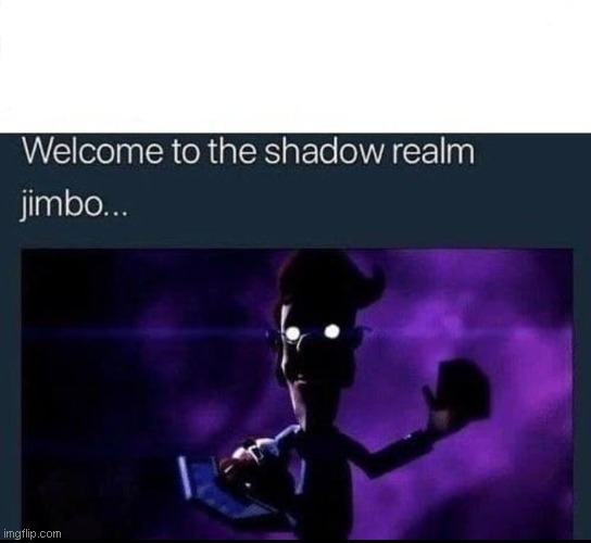 Welcome to the Shadow Realm Jimbo | image tagged in welcome to the shadow realm jimbo | made w/ Imgflip meme maker