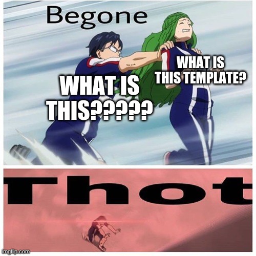 WHAT??? | WHAT IS THIS TEMPLATE? WHAT IS THIS????? | image tagged in iida be gone thot | made w/ Imgflip meme maker