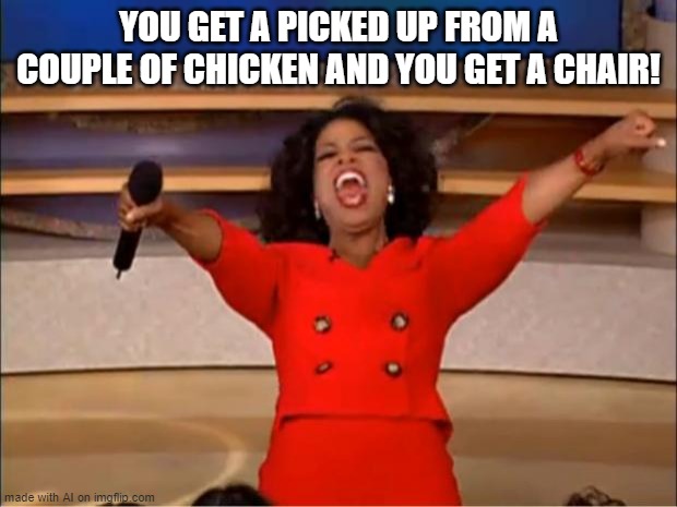 Yay I love chairs | YOU GET A PICKED UP FROM A COUPLE OF CHICKEN AND YOU GET A CHAIR! | image tagged in memes,oprah you get a | made w/ Imgflip meme maker