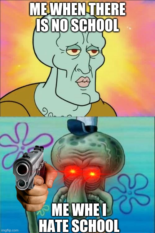 Squidward | ME WHEN THERE IS NO SCHOOL; ME WHE I HATE SCHOOL | image tagged in memes,squidward | made w/ Imgflip meme maker