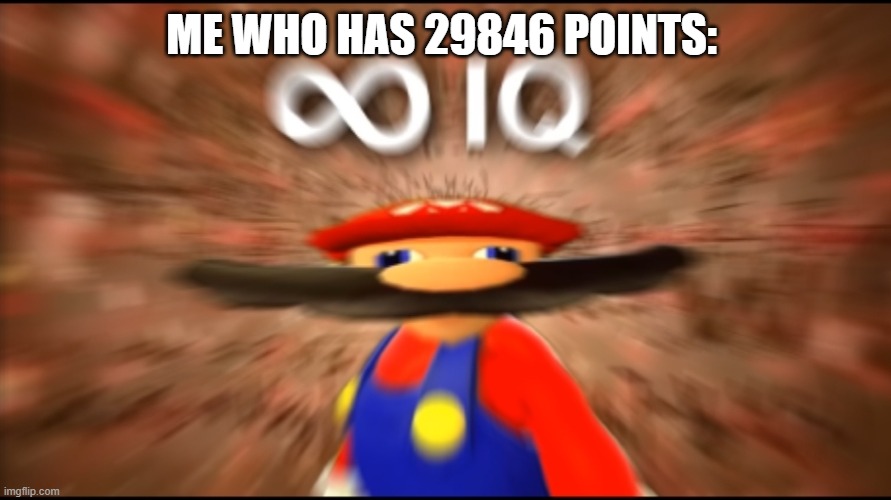 Infinity IQ Mario | ME WHO HAS 29846 POINTS: | image tagged in infinity iq mario | made w/ Imgflip meme maker