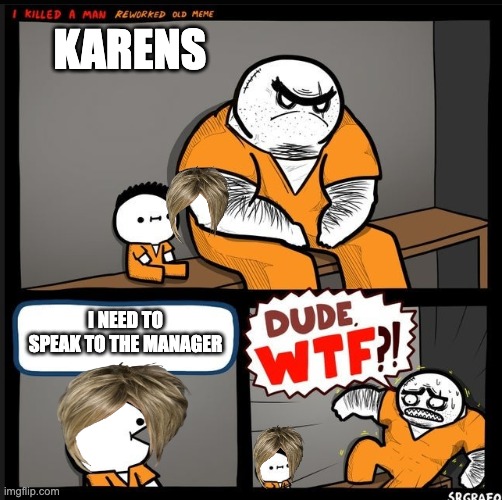 Srgrafo dude wtf | KARENS; I NEED TO SPEAK TO THE MANAGER | image tagged in srgrafo dude wtf | made w/ Imgflip meme maker