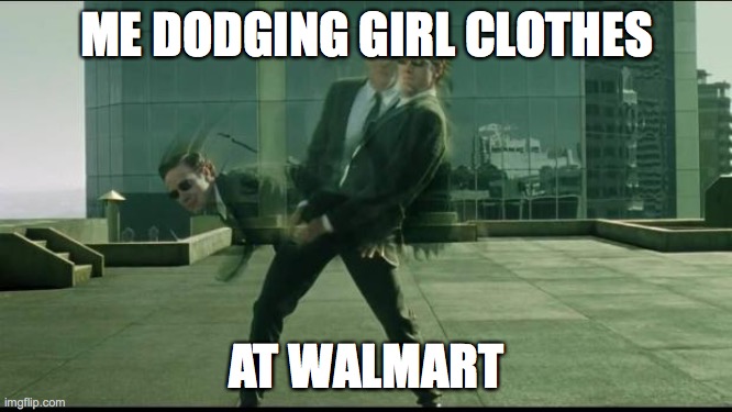 Dodging | ME DODGING GIRL CLOTHES; AT WALMART | image tagged in matrix dodging bullets | made w/ Imgflip meme maker