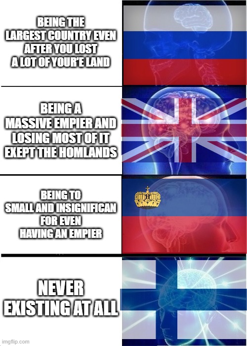 Countries | BEING THE LARGEST COUNTRY EVEN AFTER YOU LOST A LOT OF YOUR'E LAND; BEING A MASSIVE EMPIER AND LOSING MOST OF IT EXEPT THE HOMLANDS; BEING TO SMALL AND INSIGNIFICAN FOR EVEN HAVING AN EMPIER; NEVER EXISTING AT ALL | image tagged in memes,expanding brain | made w/ Imgflip meme maker