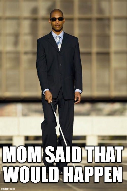 Blindman | MOM SAID THAT WOULD HAPPEN | image tagged in blindman | made w/ Imgflip meme maker