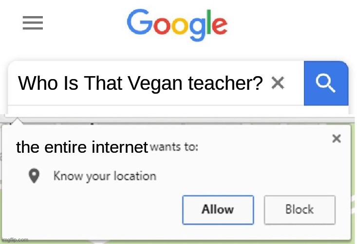 If you do not know who this is ... | Who Is That Vegan teacher? the entire internet | image tagged in wants to know your location | made w/ Imgflip meme maker