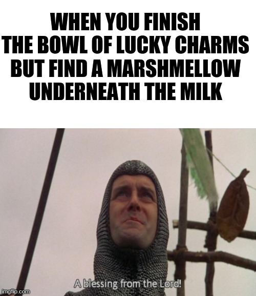 this happened to me tho | WHEN YOU FINISH THE BOWL OF LUCKY CHARMS BUT FIND A MARSHMELLOW UNDERNEATH THE MILK | image tagged in a blessing from the lord | made w/ Imgflip meme maker