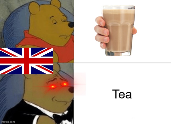 Brit be like | Tea | image tagged in memes,tuxedo winnie the pooh | made w/ Imgflip meme maker