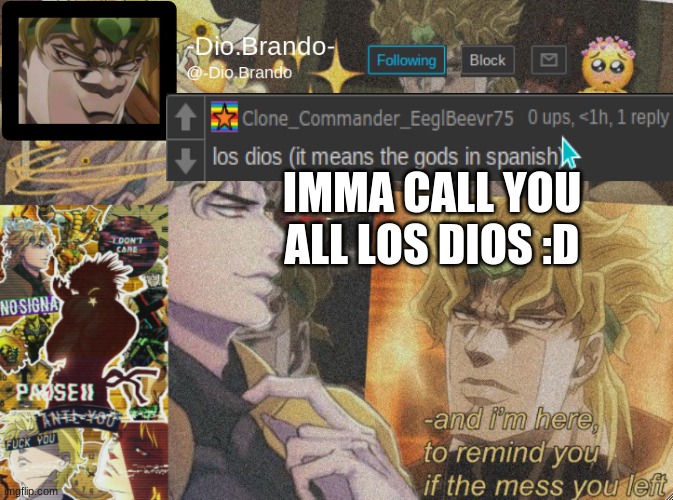 :O | IMMA CALL YOU ALL LOS DIOS :D | image tagged in dio temp 2 | made w/ Imgflip meme maker