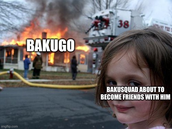 Disaster Girl Meme | BAKUGO BAKUSQUAD ABOUT TO BECOME FRIENDS WITH HIM | image tagged in memes,disaster girl | made w/ Imgflip meme maker