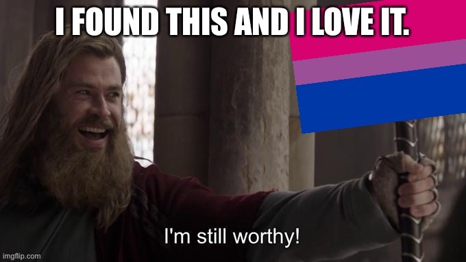 ITS BEAUTIFUL | I FOUND THIS AND I LOVE IT. | image tagged in i m still worthy bisexual | made w/ Imgflip meme maker