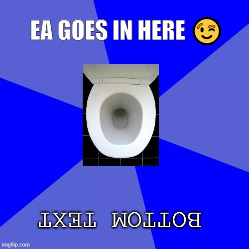 Blank Blue Background Meme | EA GOES IN HERE 😉; BOTTOM TEXT | image tagged in memes,blank blue background,ea,toilet,haha,wow | made w/ Imgflip meme maker